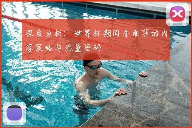深度分析:世界杯期间李丽莎的内容策略与流量密码