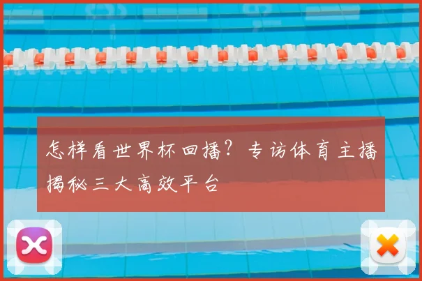 怎样看世界杯回播？专访体育主播揭秘三大高效平台
