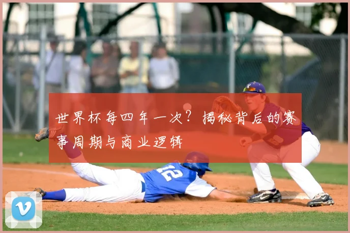 世界杯每四年一次？揭秘背后的赛事周期与商业逻辑