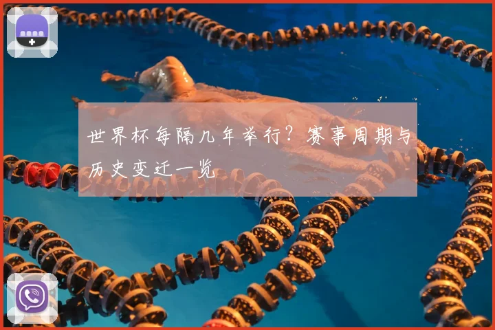 世界杯每隔几年举行？赛事周期与历史变迁一览