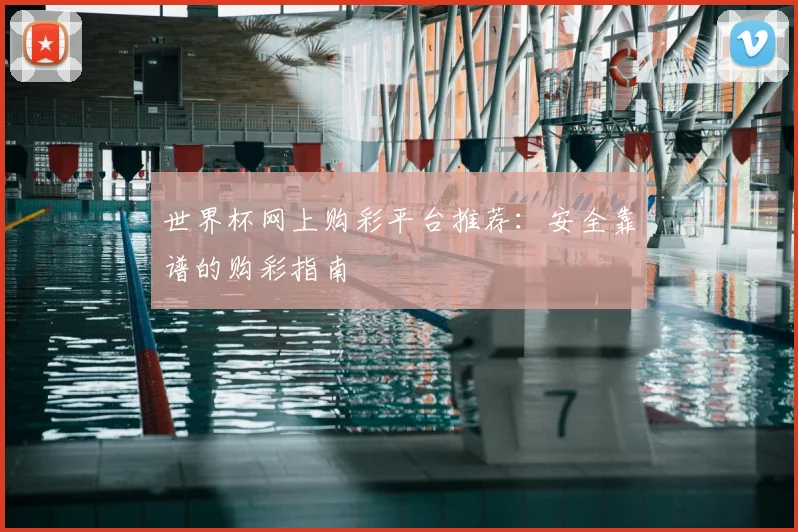 世界杯网上购彩平台推荐:安全靠谱的购彩指南
