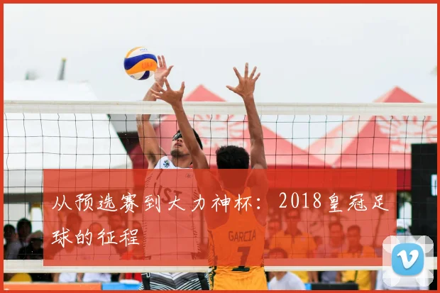 从预选赛到大力神杯：2018皇冠足球的征程