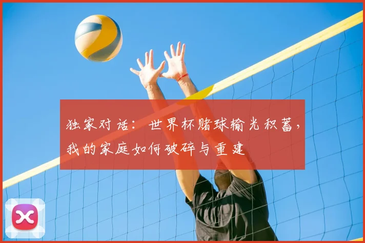 独家对话:世界杯赌球输光积蓄,我的家庭如何破碎与重建