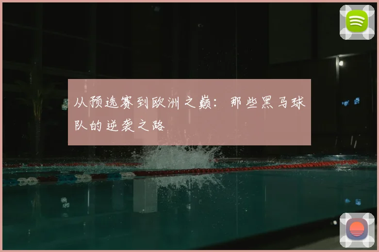 从预选赛到欧洲之巅：那些黑马球队的逆袭之路