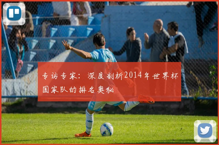 专访专家:深度剖析2014年世界杯国家队的排名奥秘