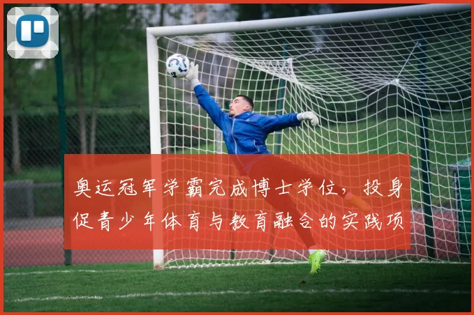 奥运冠军学霸完成博士学位，投身促青少年体育与教育融合的实践项目