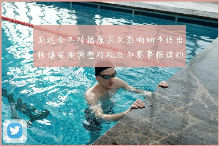 亚运会不转播原因及影响细节传出转播安排调整对观众和赛事报道的影响