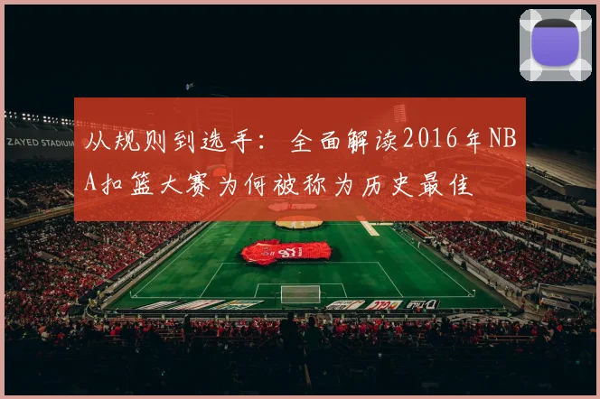 从规则到选手：全面解读2016年NBA扣篮大赛为何被称为历史最佳