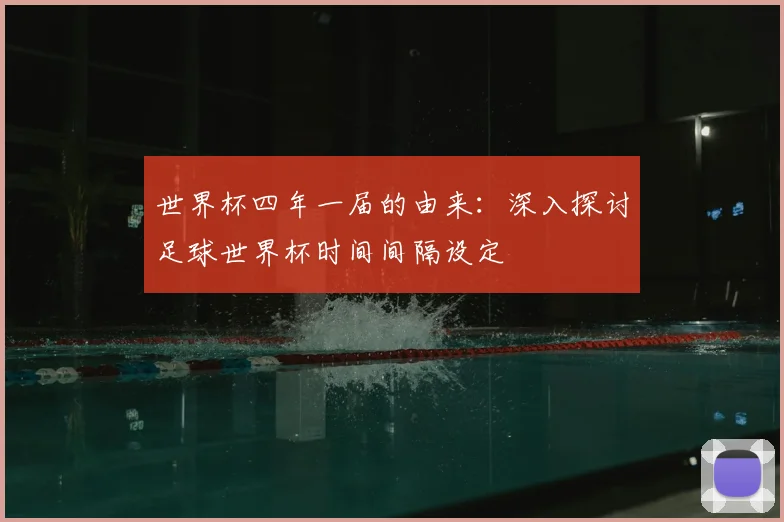 世界杯四年一届的由来：深入探讨足球世界杯时间间隔设定