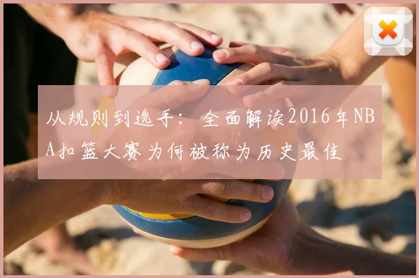 从规则到选手：全面解读2016年NBA扣篮大赛为何被称为历史最佳