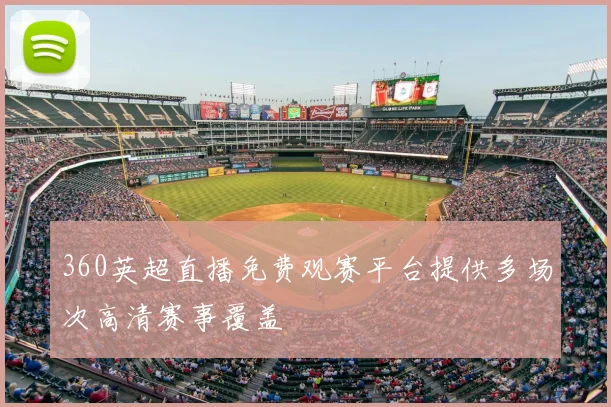 360英超直播免费观赛平台提供多场次高清赛事覆盖