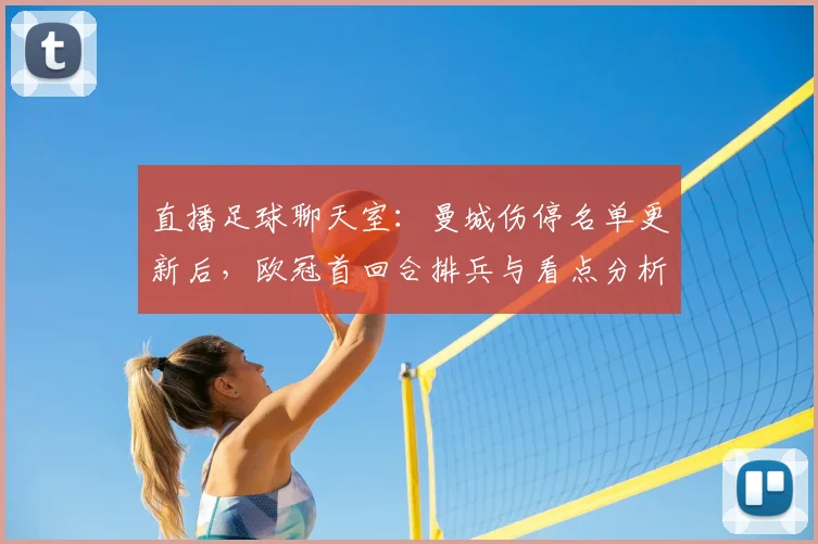 直播足球聊天室：曼城伤停名单更新后，欧冠首回合排兵与看点分析