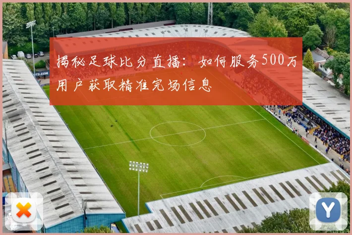揭秘足球比分直播：如何服务500万用户获取精准完场信息