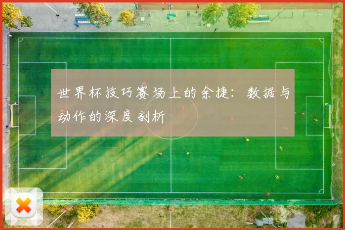 世界杯技巧赛场上的余捷：数据与动作的深度剖析