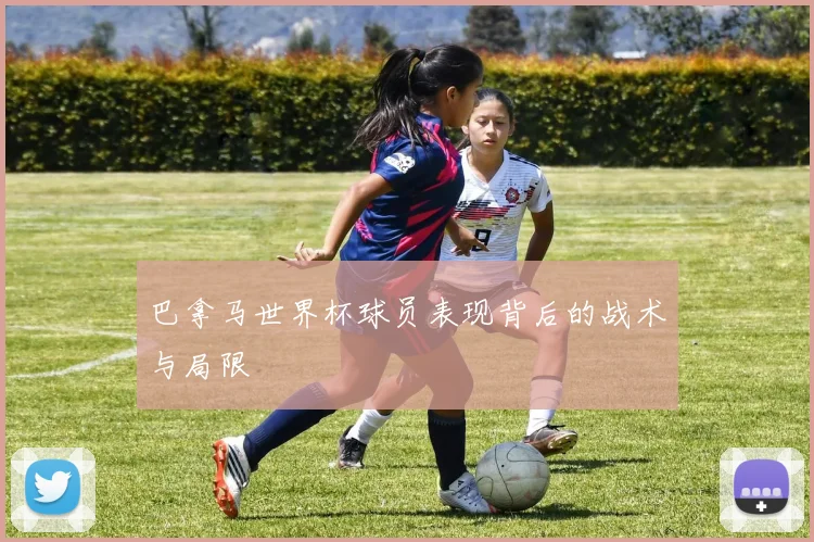 巴拿马世界杯球员表现背后的战术与局限